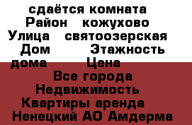 сдаётся комната › Район ­ кожухово › Улица ­ святоозерская › Дом ­ 21 › Этажность дома ­ 14 › Цена ­ 15 000 - Все города Недвижимость » Квартиры аренда   . Ненецкий АО,Амдерма пгт
